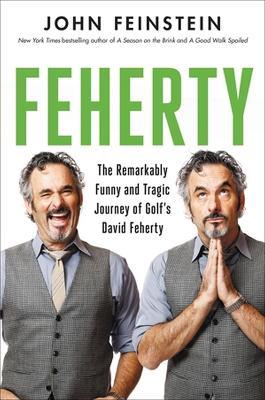 Feherty: The Remarkably Funny and Tragic Journey of Golf's David Feherty - John Feinstein - cover