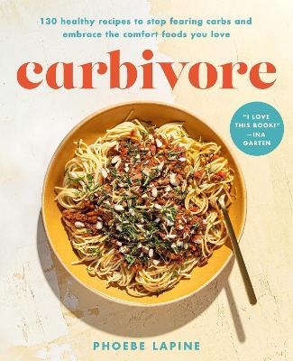 Carbivore: 130 Healthy Recipes to Stop Fearing Carbs and Embrace the Comfort Foods You Love - Phoebe Lapine - cover