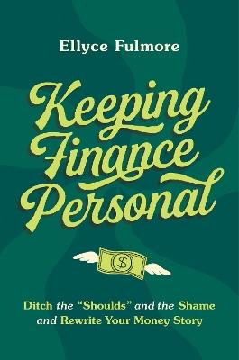 Keeping Finance Personal: Ditch the “Shoulds” and the Shame and Rewrite Your Money Story - Ellyce Fulmore - cover