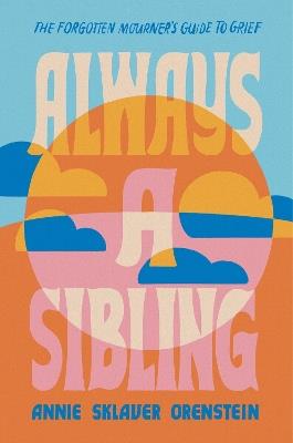 Always a Sibling: The Forgotten Mourner's Guide to Grief - Annie S. Orenstein - cover