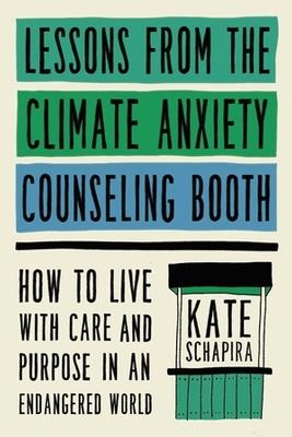 Lessons from the Climate Anxiety Counseling Booth: How to Live with Care and Purpose in an Endangered World - Kate Schapira - cover