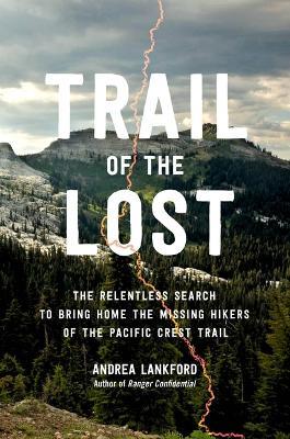 Trail of the Lost: The Relentless Search to Bring Home the Missing Hikers of the Pacific Crest Trail - Andrea Lankford - cover