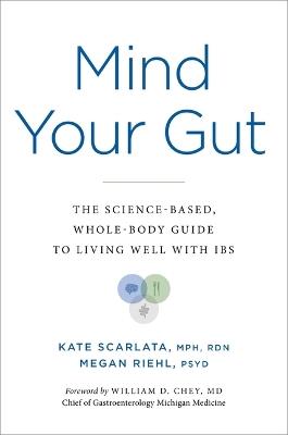 Mind Your Gut: The Science-Based, Whole-Body Guide to Living Well with Ibs - Kate Scarlata,Megan Riehl - cover