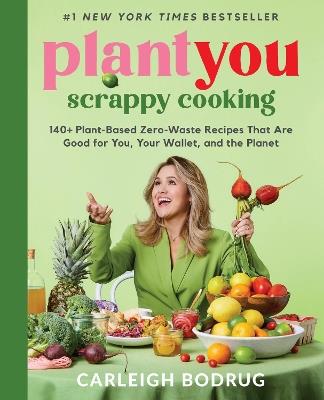 PlantYou: Scrappy Cooking: 140+ Plant-Based Zero-Waste Recipes That Are Good for You, Your Wallet, and the Planet - Carleigh Bodrug - cover