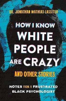 How I Know White People are Crazy and Other Stories: Notes from a Frustrated Black Psychologist - Jonathan Lassiter - cover