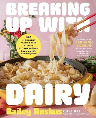 Breaking Up with Dairy: 100 Indulgent Plant-based Recipes for Cheese (and Butter, Cream, and Milk) Lovers Everywhere - Bailey Ruskus - cover