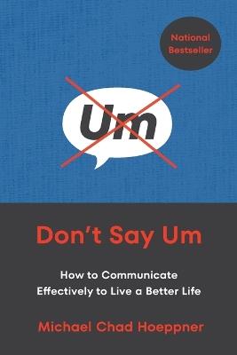 Don't Say Um: How to Communicate Effectively to Live a Better Life - Michael Chad Hoeppner - cover