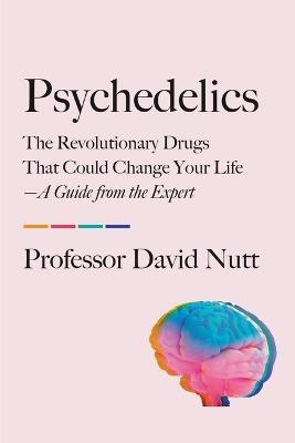 Psychedelics: The Revolutionary Drugs That Could Change Your Life--A Guide from the Expert - David Nutt - cover