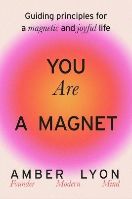 You Are a Magnet: Guiding Principles for a Magnetic and Joyful Life - Amber Lyon - cover