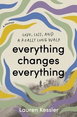 Everything Changes Everything: Love, Loss, and a Really Long Walk - Lauren Kessler - cover