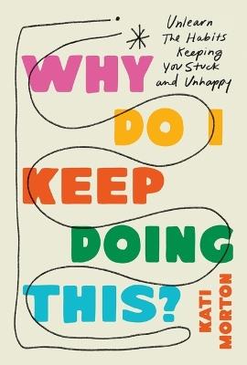 Why Do I Keep Doing This?: Unlearn the Habits Keeping You Stuck and Unhappy - Kati Morton - cover