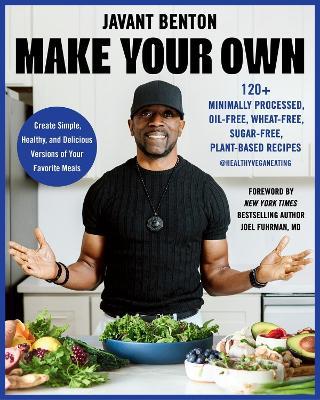 Make Your Own: 120+ Minimally Processed, Oil-Free, Wheat-Free, Sugar-Free, Plant-based Recipes - Javant Benton - cover