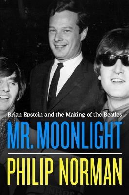 Mr. Moonlight: Brian Epstein and the Making of the Beatles - Philip Norman - cover