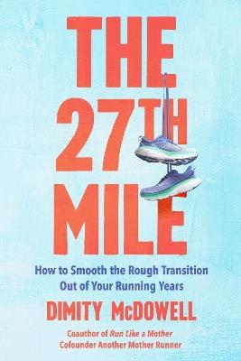 The 27th Mile: How to Smooth the Rough Transition Out of Your Running Years - Dimity McDowell - cover
