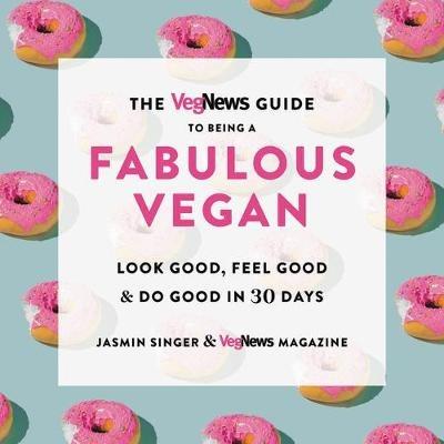The Vegnews Guide to Being a Fabulous Vegan: Look Good, Feel Good & Do Good in 30 Days - Jasmin Singer,Vegnews Magazine - cover