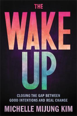 The Wake Up: Closing the Gap Between Good Intentions and Real Change - Michelle M Kim - cover