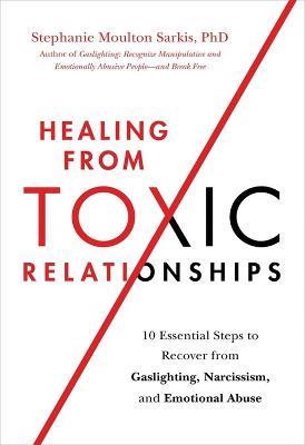 Healing from Toxic Relationships: 10 Essential Steps to Recover from Gaslighting, Narcissism, and Emotional Abuse - Stephanie M Sarkis - cover