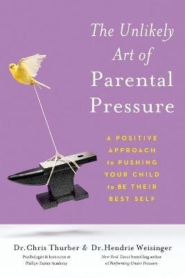 The Unlikely Art of Parental Pressure: A Positive Approach to Pushing Your Child to Be Their Best Self - Christopher Thurber,Hendrie Weisinger - cover