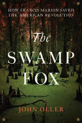 The Swamp Fox: How Francis Marion Saved the American Revolution - John Oller - cover
