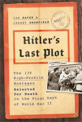Hitler's Last Plot: The 139 VIP Hostages Selected for Death in the Final Days of World War II - Ian Sayer,Jeremy Dronfield - cover