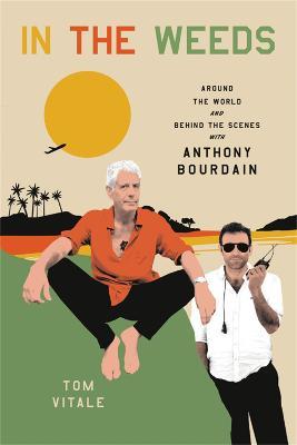In the Weeds: Around the World and Behind the Scenes with Anthony Bourdain - Tom Vitale - cover
