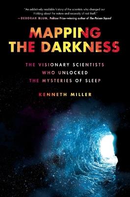 Mapping the Darkness: The Visionary Scientists Who Unlocked the Mysteries of Sleep - Kenneth Miller - cover