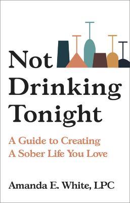 Not Drinking Tonight: A Guide to Creating a Sober Life You Love - Amanda E White - cover