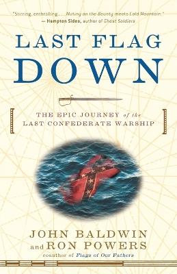 Last Flag Down: The Epic Journey of the Last Confederate Warship - John Baldwin,Ron Powers - cover