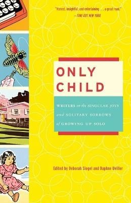 Only Child: Writers on the Singular Joys and Solitary Sorrows of Growing Up Solo - cover