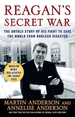 Reagan's Secret War: The Untold Story of His Fight to Save the World from Nuclear Disaster - Martin Anderson,Annelise Anderson - cover