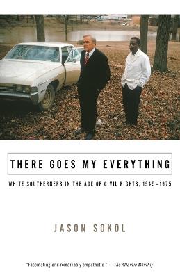 There Goes My Everything: White Southerners in the Age of Civil Rights, 1945-1975 - Jason Sokol - cover