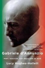 Gabriele D'Annunzio: Poet, Seducer, and Preacher of War
