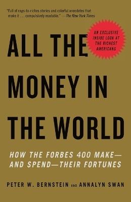 All the Money in the World: How the Forbes 400 Make--and Spend--Their Fortunes - Peter W. Bernstein,Annalyn Swan - cover