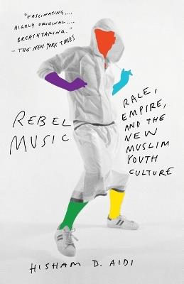 Rebel Music: Race, Empire, and the New Muslim Youth Culture - Hisham Aidi - cover