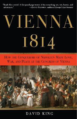Vienna, 1814: How the Conquerors of Napoleon Made Love, War, and Peace at the Congress of Vienna - David King - cover