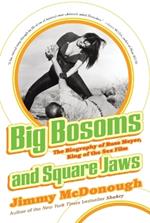 Big Bosoms and Square Jaws: The Biography of Russ Meyer, King of the Sex Film