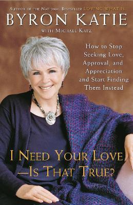 I Need Your Love - Is That True?: How to Stop Seeking Love, Approval, and Appreciation and Start Finding Them Instead - Byron Katie,Michael Katz - cover
