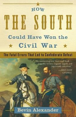 How the South Could Have Won the Civil War: The Fatal Errors That Led to Confederate Defeat - Bevin Alexander - cover