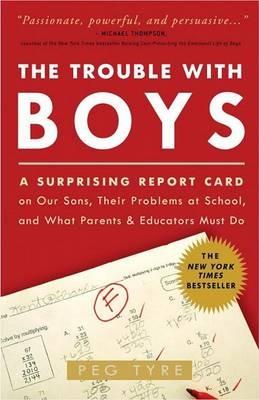 The Trouble with Boys: A Surprising Report Card on Our Sons, Their Problems at School, and What Parents and Educators Must Do - Peg Tyre - cover