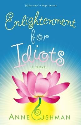 Enlightenment for Idiots: A Novel - Anne Cushman - cover