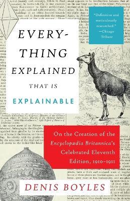 Everything Explained That Is Explainable: On the Creation of the Encyclopaedia Britannica's Celebrated Eleventh Edition, 1910-1911 - Denis Boyles - cover