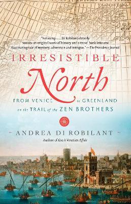 Irresistible North: From Venice to Greenland on the Trail of the Zen Brothers - Andrea Di Robilant - cover
