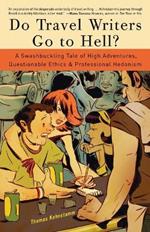 Do Travel Writers Go to Hell?: A Swashbuckling Tale of High Adventures, Questionable Ethics, and Professional Hedonism
