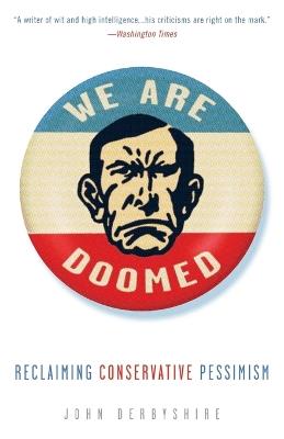 We Are Doomed: Reclaiming Conservative Pessimism - John Derbyshire - cover