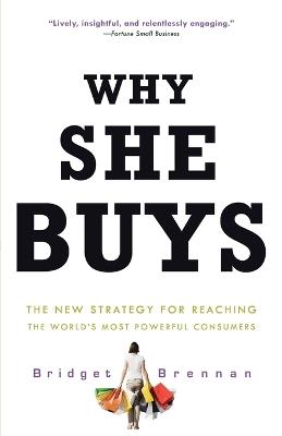Why She Buys: The New Strategy for Reaching the World's Most Powerful Consumers - Bridget Brennan - cover