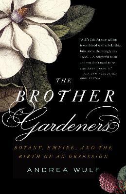 The Brother Gardeners: A Generation of Gentlemen Naturalists and the Birth of an Obsession - Andrea Wulf - cover