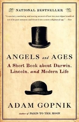 Angels and Ages: Lincoln, Darwin, and the Birth of the Modern Age - Adam Gopnik - cover
