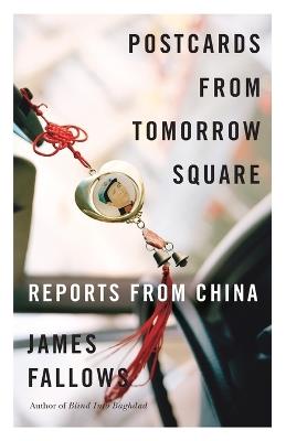 Postcards from Tomorrow Square: Reports from China - James Fallows - cover