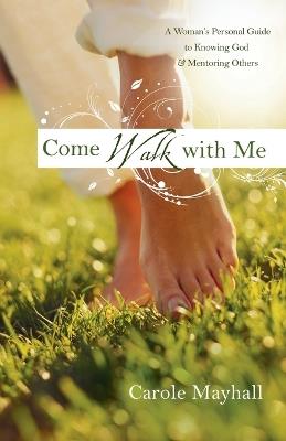 Come Walk with Me: A Practical Guide to Knowing Christ Intimately & Passing it On - Carole Mayhall - cover