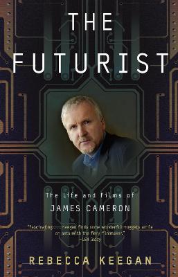 The Futurist: The Life and Films of James Cameron - Rebecca Keegan - cover